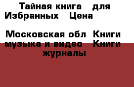 Тайная книга - для Избранных › Цена ­ 5 000 - Московская обл. Книги, музыка и видео » Книги, журналы   . Московская обл.